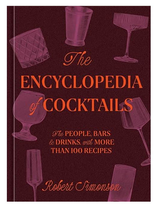 The Encyclopedia of Cocktails: The People, Bars & Drinks, with More Than 100 Recipes